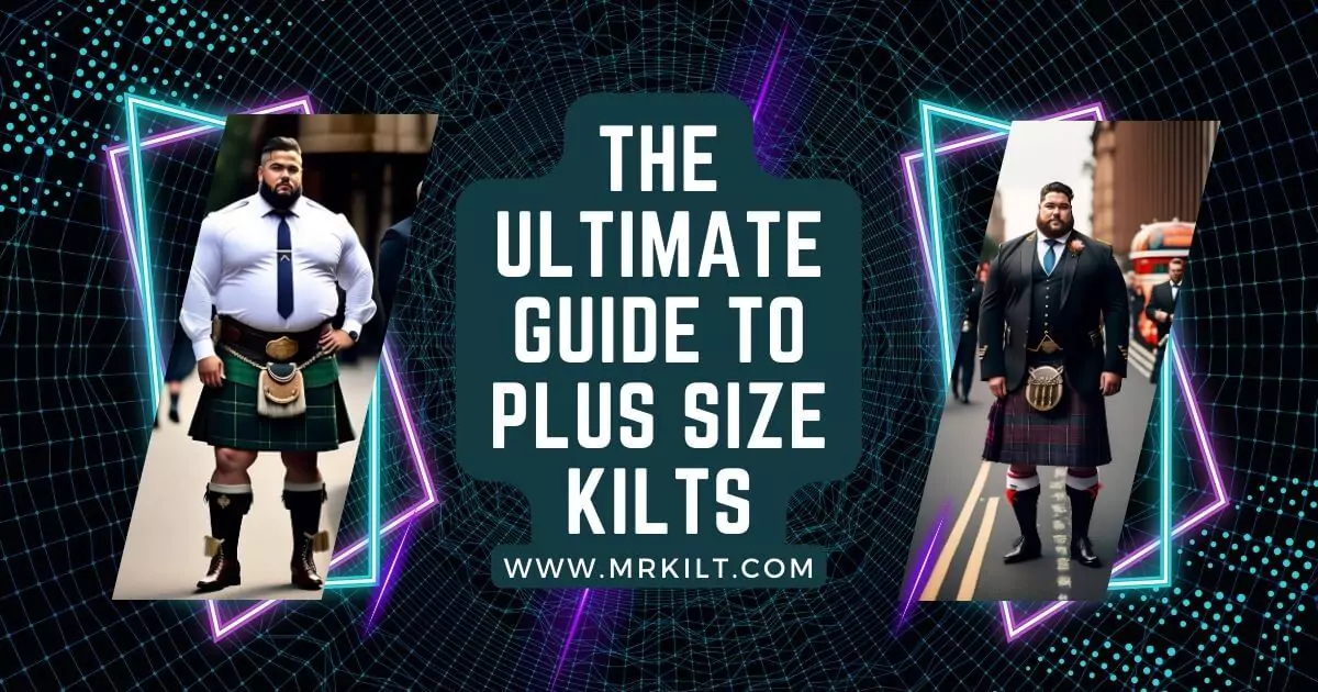 The Ultimate Guide To Plus Size Kilts
